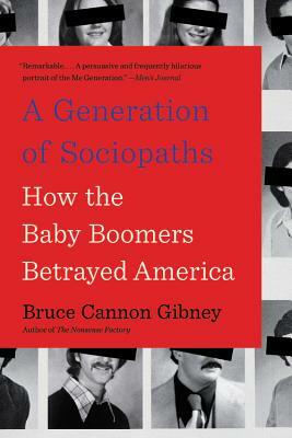 A Generation of Sociopaths: How the Baby Boomers Betrayed America by Bruce Cannon Gibney