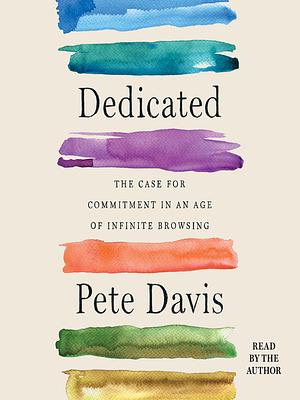 Dedicated: The Case for Commitment in an Age of Infinite Browsing by Pete Davis