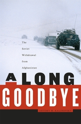 A Long Goodbye: The Soviet Withdrawal from Afghanistan by Artemy M. Kalinovsky