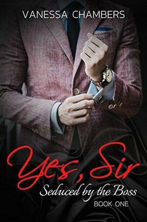 Yes, Sir: (Billionaire Romantic, Seduced by the Boss Book 1) by Vanessa Chambers