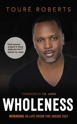 Wholeness: Winning in Life from the Inside Out by Toure Roberts