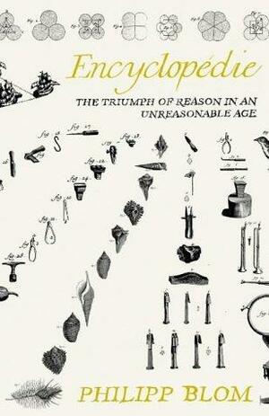 Encyclopedie: The Triumph of Reason in an Unreasonable Age by Philipp Blom, Philipp Blom