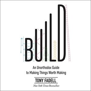 Build: An Unorthodox Guide to Making Things Worth Making by Tony Fadell