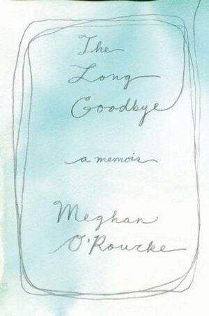 The Long Goodbye by Meghan O'Rourke