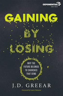 Gaining by Losing: Why the Future Belongs to Churches That Send by J. D. Greear