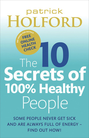 10 Secrets of 100% Health Cookbook: Simple, Delicious Recipes to Help You Feel Great and Live Longer by Patrick Holford