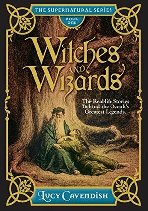 Witches and Wizards: Astonishing Real Life Stories Behind the Occult's Greatest Legends, Myths and Mysteries (The Supernatural Series, #1) by Lucy Cavendish