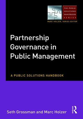 Partnership Governance in Public Management: A Public Solutions Handbook by Marc Holzer, Seth A. Grossman