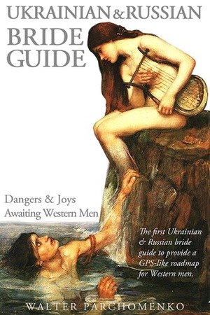 Ukrainian & Russian Bride Guide: Dangers & Joys Awaiting Western Men by Walter Parchomenko