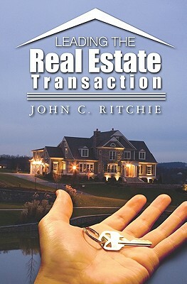 Leading the Real Estate Transaction by John C. Ritchie, John Ritchie