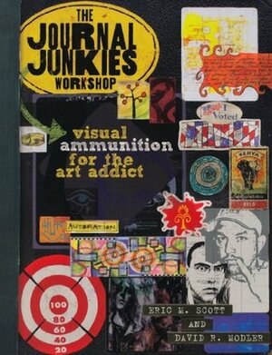 The Journal Junkies Workshop: Visual Ammunition for the Art Addict by Eric M. Scott, David R. Modler