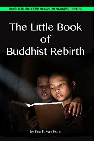 The Little Book of Buddhist Rebirth (The Little Books on Buddhism 7) by Eric Van Horn