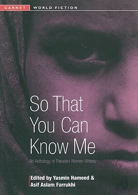 So That You Can Know Me: An Anthology of Pakistani Women Writers by Yasmin Hameed, Asif Farrukhi