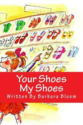 Your Shoes My Shoes: A Poetic Story in Verse for Children All about Shoes. We All Love Shoes. by Barbara Bloom