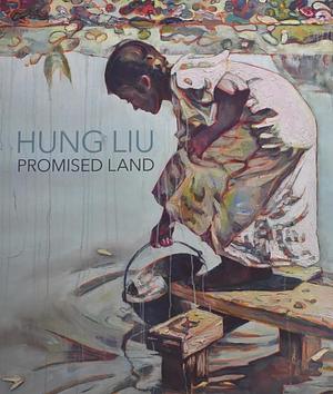 Hung Liu: Promised Land by Hung Liu, Maria Porges