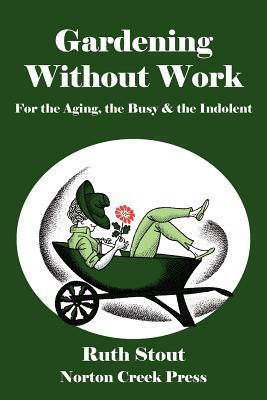 Gardening Without Work: For the Aging, the Busy & the Indolent by Ruth Stout