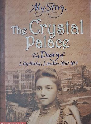 The Crystal Palace: The Diary of Lily Hicks, London, 1850-1851 by Frances Mary Hendry