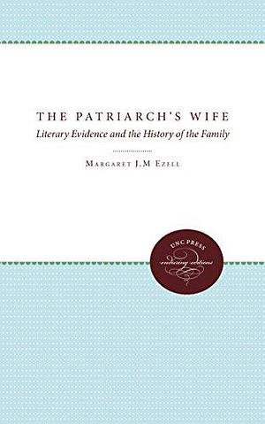 The Patriarch's Wife: Literary Evidence and the History of the Family by Margaret J. M. Ezell