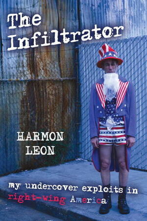The Infiltrator: My Undercover Exploits in Right-wing America by Harmon Leon