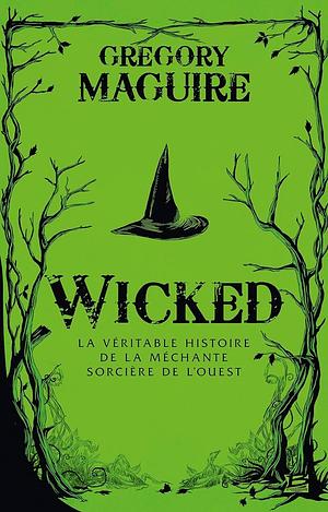 Wicked : la Véritable Histoire de la Méchante Sorcière de l'Ouest by Gregory Maguire