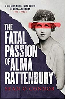 The Fatal Passion of Alma Rattenbury by Sean O'Connor