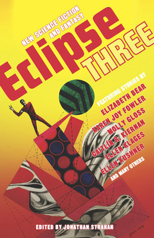 Eclipse 3: New Science Fiction and Fantasy by Jane Yolen, Paul Di Filippo, Peter S. Beagle, Karen Joy Fowler, Elizabeth Bear, Jonathan Strahan, Adam Stemple, Caitlín R. Kiernan, Molly Gloss, Ellen Kushner, Pat Cadigan, Nicola Griffith, Ellen Klages, Nnedi Okorafor, Jeffrey Ford, Daniel Abraham, Maureen F. McHugh