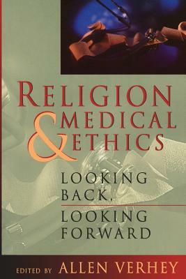 Religion and Medical Ethics: Looking Back, Looking Forward by Allen Verhey