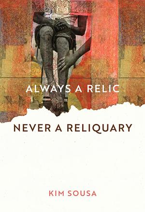 Always a Relic Never a Reliquary by Kim Sousa