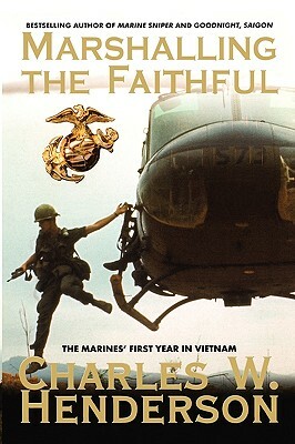 Marshalling the Faithful: The Marines' First Year in Vietnam by Charles Henderson