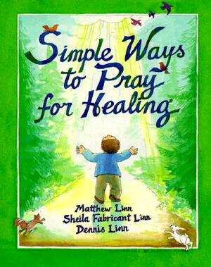 Simple Ways to Pray for Healing by Dennis Linn, Matthew Linn, Sheila Fabricant Linn