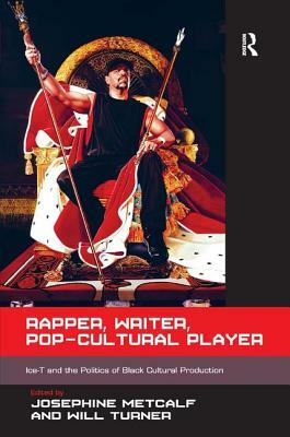 Rapper, Writer, Pop-Cultural Player: Ice-T and the Politics of Black Cultural Production. Edited by Josephine Metcalf, Will Turner by Will Turner, Josephine Metcalf