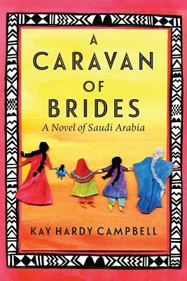 A Caravan of Brides: A Novel of Saudi Arabia by Kay Hardy Campbell