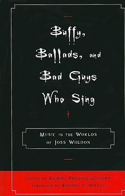 Buffy, Ballads, and Bad Guys Who Sing: Music in the Worlds of Joss Whedon by Kendra Preston Leonard