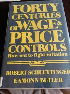 Forty Centuries Of Wage And Price Controls: How Not To Fight Inflation by Robert Lindsay Schuettinger