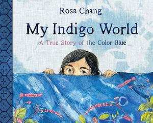 My Indigo World: A True Story of the Color Blue by Rosa Chang