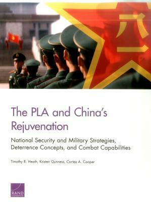The Pla and China's Rejuvenation: National Security and Military Strategies, Deterrence Concepts, and Combat Capabilities by Cortez A. Cooper, Timothy R. Heath, Kristen Gunness