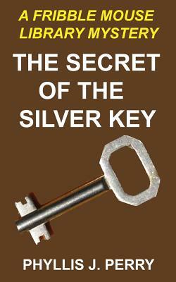 The Secret of the Silver Key: A Fribble Mouse Library Mystery by Phyllis J. Perry