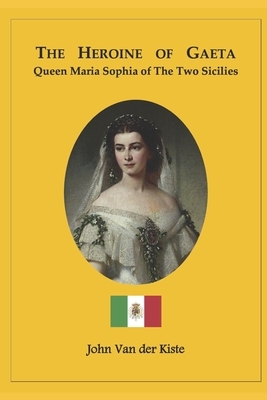 The heroine of Gaeta: Queen Maria Sophia of the Two Sicilies by John Van Der Kiste