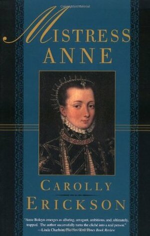 Mistress Anne: The Exceptional Life of Anne Boleyn by Carolly Erickson