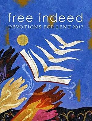 Free Indeed: Devotions for Lent 2017 by Anne Edison Albright, Javier Alanis, Jennifer Baker Trinity