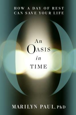 An Oasis in Time: How a Day of Rest Can Save Your Life by Marilyn Paul