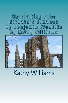 Re-visiting Poor Richard's Almanac by Benjamin Franklin by Kathy Williams by Kathy Williams