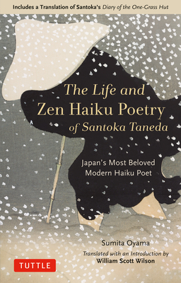 The Life and Zen Haiku Poetry of Santoka Taneda: Japan's Beloved Modern Haiku Poet: Includes a Translation of Santoka's "diary of the One-Grass Hut" by Oyama Sumita