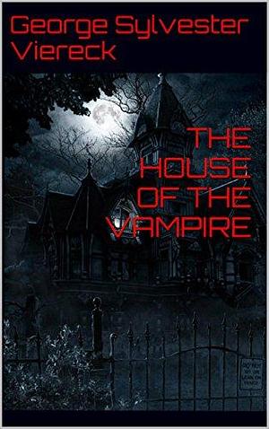 THE HOUSE OF THE VAMPIRE (Annotated): He Cannot Live Off Blood Alone by George Sylvester Viereck, George Sylvester Viereck