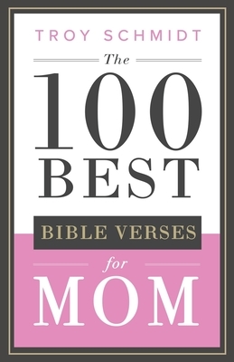 The 100 Best Bible Verses for Mom by Troy Schmidt