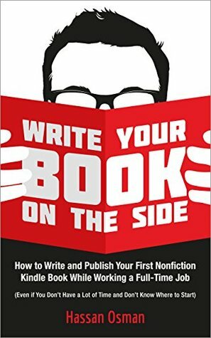 Write Your Book on the Side: How to Write and Publish Your First Nonfiction Kindle Book While Working a Full-Time Job (Even if You Don't Have a Lot of Time and Don't Know Where to Start) by Hassan Osman