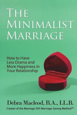 The Minimalist Marriage: How to Have Less Drama and More Happiness in Your Relationship by Debra MacLeod