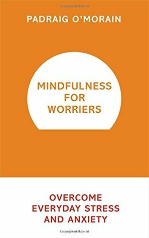 Mindfulness for Worriers: Overcome Everyday Stress and Anxiety by Padraig O'Morain, Liz Gough