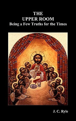 The Upper Room: Being a Few Truths for the Times by J.C. Ryle