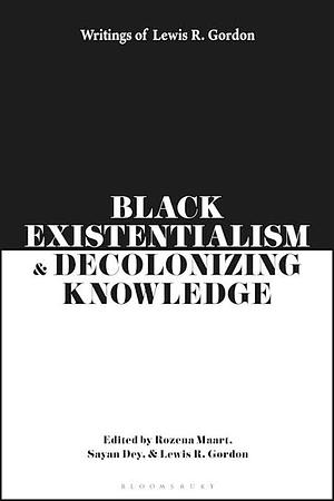 Black Existentialism and Decolonizing Knowledge: Writings of Lewis R. Gordon by Rozena Maart, Sayan Dey, Lewis R. Gordon